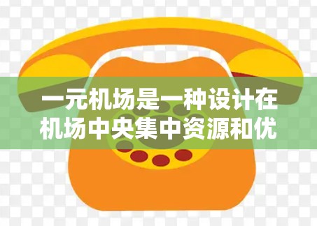 一元机场是一种设计在机场中央集中资源和优化流程的特殊机场结构,旨在提高服务的效率和便利性。以下是对这一设计的详细分析 一元机场是一种设计在机场中央集中资源和优化流程的特殊机场结构,旨在提高服务的效率和便利性。以下是对这一设计的详细分析