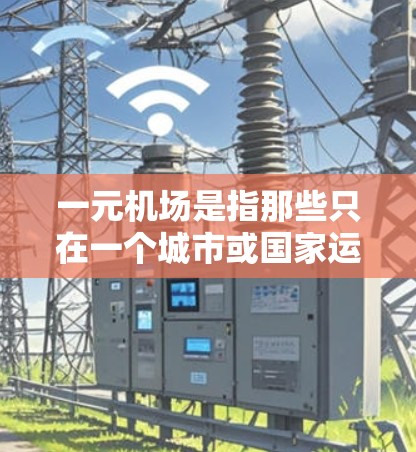 一元机场是指那些只在一个城市或国家运营的机场,其主要特点包括设计简洁、交通更高效、服务更方便和运营更省时。以下是对一元机场的详细分析 一元机场是指那些只在一个城市或国家运营的机场,其主要特点包括设计简洁、交通更高效、服务更方便和运营更省时。以下是对一元机场的详细分析