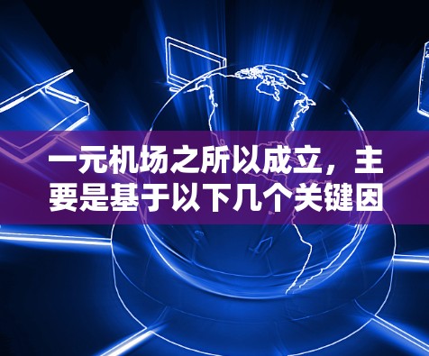 一元机场之所以成立,主要是基于以下几个关键因素 一元机场之所以成立,主要是基于以下几个关键因素