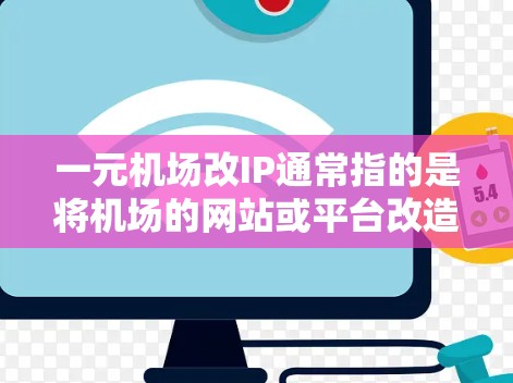 一元机场改IP通常指的是将机场的网站或平台改造成一个更专业的、更用户友好的移动应用或网站,以提升用户体验。如果您的目标是将机场网站改造成一个更专业、更美观的移动应用或网站,以下是一些建议 一元机场改IP通常指的是将机场的网站或平台改造成一个更专业的、更用户友好的移动应用或网站,以提升用户体验。如果您的目标是将机场网站改造成一个更专业、更美观的移动应用或网站,以下是一些建议