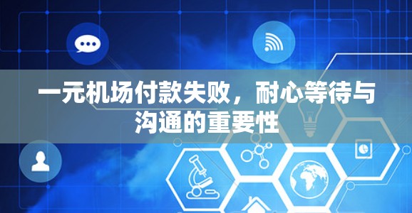 一元机场付款失败，耐心等待与沟通的重要性