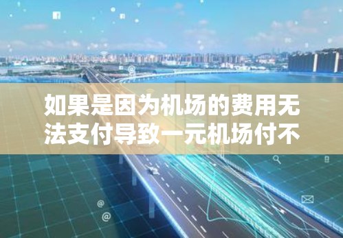 如果是因为机场的费用无法支付导致一元机场付不了款,通常是因为以下原因 如果是因为机场的费用无法支付导致一元机场付不了款,通常是因为以下原因