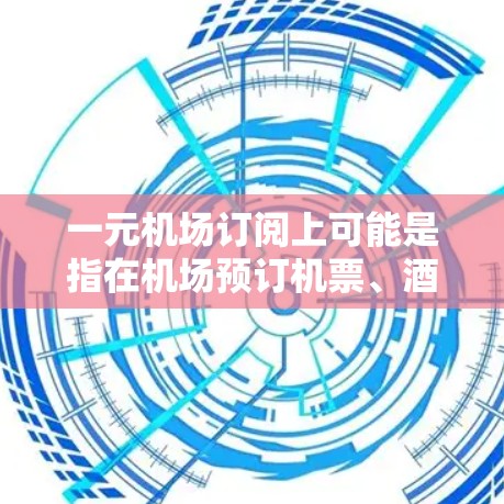 一元机场订阅上可能是指在机场预订机票、酒店或其他服务时,选择价格最便宜或性价比最高的选项。这种订阅方式通常涉及以下内容 一元机场订阅上可能是指在机场预订机票、酒店或其他服务时,选择价格最便宜或性价比最高的选项。这种订阅方式通常涉及以下内容