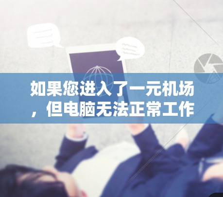 如果您进入了一元机场,但电脑无法正常工作,可能是由于网络不稳定或配置问题。以下是可能的解决步骤 如果您进入了一元机场,但电脑无法正常工作,可能是由于网络不稳定或配置问题。以下是可能的解决步骤