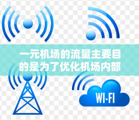 一元机场的流量主要目的是为了优化机场内部的交通网络,提高机场的效率和通行性能。以下是一些具体的作用 一元机场的流量主要目的是为了优化机场内部的交通网络,提高机场的效率和通行性能。以下是一些具体的作用