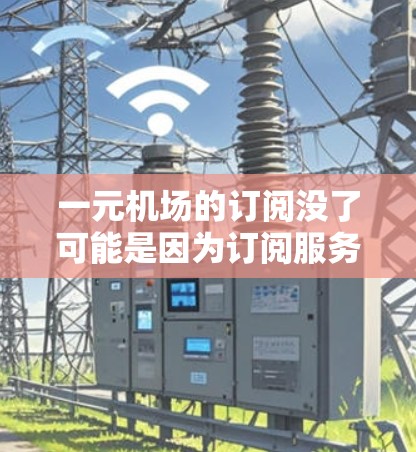 一元机场的订阅没了可能是因为订阅服务已经停止,或者航空公司调整了订阅政策。为了应对这一情况,建议 一元机场的订阅没了可能是因为订阅服务已经停止,或者航空公司调整了订阅政策。为了应对这一情况,建议