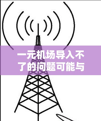一元机场导入不了的问题可能与设备的连接或软件版本有关。以下是一些可能的解决步骤 一元机场导入不了的问题可能与设备的连接或软件版本有关。以下是一些可能的解决步骤