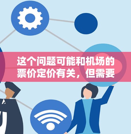 这个问题可能和机场的票价定价有关，但需要更具体的信息来解释。通常，机场的 ticket 价格会受到多种因素影响，比如飞行时间、航空公司、航班类型、经济舱的价格、淡季和旺季的票价差异等