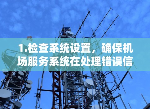 1.检查系统设置,确保机场服务系统在处理错误信息时正确配置了错误处理模块,确保系统能够识别并正确处理EOF错误 1.检查系统设置,确保机场服务系统在处理错误信息时正确配置了错误处理模块,确保系统能够识别并正确处理EOF错误