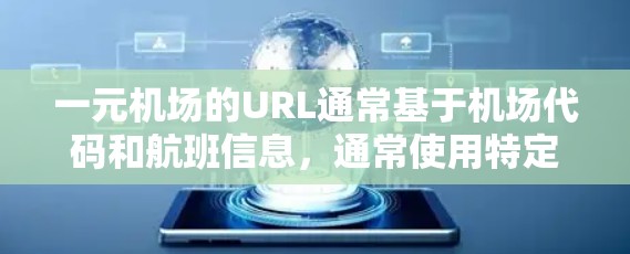 一元机场的URL通常基于机场代码和航班信息,通常使用特定的网站进行访问。具体的结构因机场而异,可能需要更多的信息来确定。以下是常见的例子 一元机场的URL通常基于机场代码和航班信息,通常使用特定的网站进行访问。具体的结构因机场而异,可能需要更多的信息来确定。以下是常见的例子