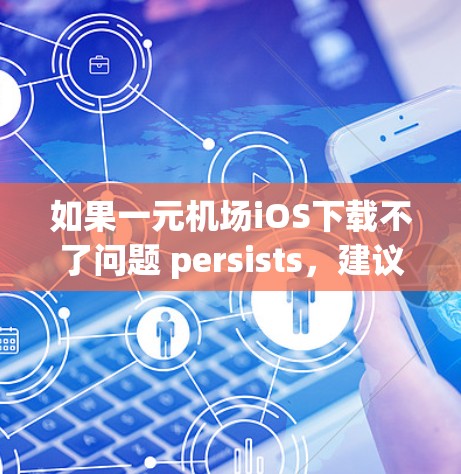 如果一元机场iOS下载不了问题 persists,建议您尝试以下步骤 如果一元机场iOS下载不了问题 persists,建议您尝试以下步骤
