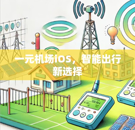 一元机场iOS,智能出行新选择 一元机场iOS,智能出行新选择