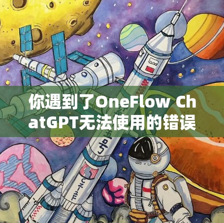 你遇到了OneFlow ChatGPT无法使用的错误信息,这可能是由于一条错误信息被输入到聊天机器人中,导致对话中断。以下是一些可能的原因和解决建议 你遇到了OneFlow ChatGPT无法使用的错误信息,这可能是由于一条错误信息被输入到聊天机器人中,导致对话中断。以下是一些可能的原因和解决建议