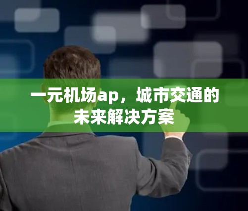 一元机场ap,城市交通的未来解决方案 一元机场ap,城市交通的未来解决方案
