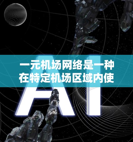 一元机场网络是一种在特定机场区域内使用互联网的网络架构,具有较高的连接速度和稳定性。以下是对这一概念的详细分析 一元机场网络是一种在特定机场区域内使用互联网的网络架构,具有较高的连接速度和稳定性。以下是对这一概念的详细分析