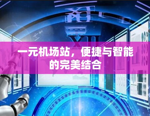 一元机场站,便捷与智能的完美结合 一元机场站,便捷与智能的完美结合