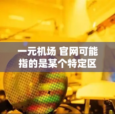 一元机场 官网可能指的是某个特定区域的机场官方官网,或者是一元机场作为一个项目的官方网站。由于信息不明确,我无法直接提供具体链接或内容。建议您 一元机场 官网可能指的是某个特定区域的机场官方官网,或者是一元机场作为一个项目的官方网站。由于信息不明确,我无法直接提供具体链接或内容。建议您