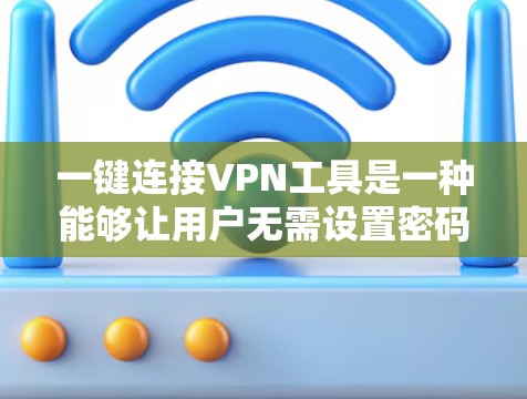 一键连接VPN工具是一种能够让用户无需设置密码直接连接到VPN网络的解决方案。这些工具通常通过互联网提供网络连接，用户可以直接登录并开始使用的。以下是一些知名的一键连接VPN工具及其特点