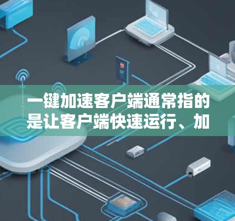 一键加速客户端通常指的是让客户端快速运行、加速下载速度的功能。这可能涉及到多种方法,具体取决于客户端的类型和需求。以下是一些常见的加速客户端的方法 一键加速客户端通常指的是让客户端快速运行、加速下载速度的功能。这可能涉及到多种方法,具体取决于客户端的类型和需求。以下是一些常见的加速客户端的方法