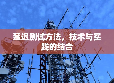 延迟测试方法,技术与实践的结合 延迟测试方法,技术与实践的结合