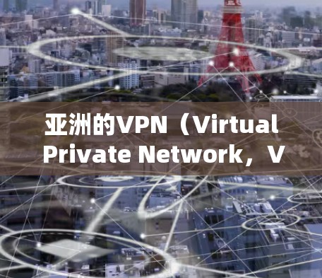 亚洲的VPN(Virtual Private Network,VPN 平台主要包括以下几个主要类型 亚洲的VPN(Virtual Private Network,VPN 平台主要包括以下几个主要类型