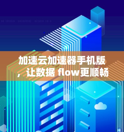 加速云加速器手机版,让数据 flow更顺畅 加速云加速器手机版,让数据 flow更顺畅