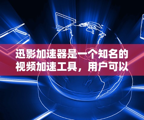 迅影加速器是一个知名的视频加速工具,用户可以使用它来加速视频观看,让视频更流畅。以下是一些关于迅影加速器的体验和使用建议 迅影加速器是一个知名的视频加速工具,用户可以使用它来加速视频观看,让视频更流畅。以下是一些关于迅影加速器的体验和使用建议