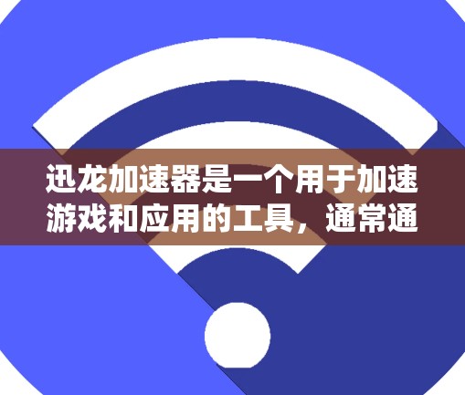 迅龙加速器是一个用于加速游戏和应用的工具,通常通过杀毒软件安装并添加到系统设置中。然而,加速游戏可能会对系统性能造成影响,包括占用更多的存储空间和CPU资源。以下是一些实用信息和建议 迅龙加速器是一个用于加速游戏和应用的工具,通常通过杀毒软件安装并添加到系统设置中。然而,加速游戏可能会对系统性能造成影响,包括占用更多的存储空间和CPU资源。以下是一些实用信息和建议