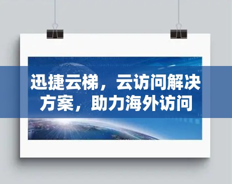 迅捷云梯，云访问解决方案，助力海外访问