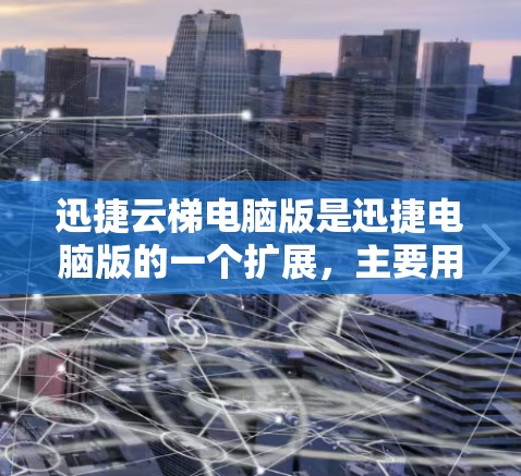 迅捷云梯电脑版是迅捷电脑版的一个扩展,主要用于管理电脑上的软件和数据。以下是关于迅捷云梯电脑版的详细介绍 迅捷云梯电脑版是迅捷电脑版的一个扩展,主要用于管理电脑上的软件和数据。以下是关于迅捷云梯电脑版的详细介绍