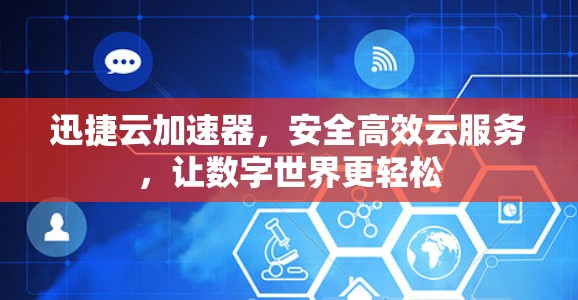 迅捷云加速器,安全高效云服务,让数字世界更轻松 迅捷云加速器,安全高效云服务,让数字世界更轻松