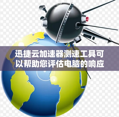 迅捷云加速器测速工具可以帮助您评估电脑的响应速度,从而优化性能。以下是使用步骤的分步指南 迅捷云加速器测速工具可以帮助您评估电脑的响应速度,从而优化性能。以下是使用步骤的分步指南