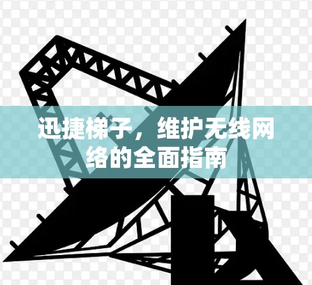 迅捷梯子，维护无线网络的全面指南