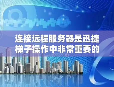 连接远程服务器是迅捷梯子操作中非常重要的一步，以下是详细的步骤指南