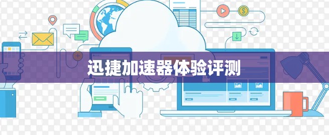 迅捷加速器体验评测 迅捷加速器体验评测