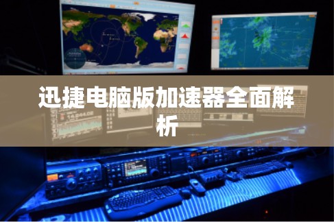 迅捷电脑版加速器全面解析 迅捷电脑版加速器全面解析
