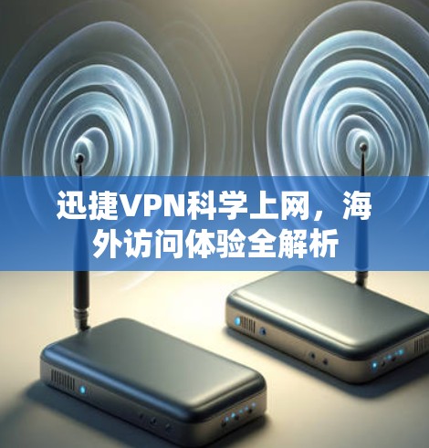 迅捷VPN科学上网，海外访问体验全解析