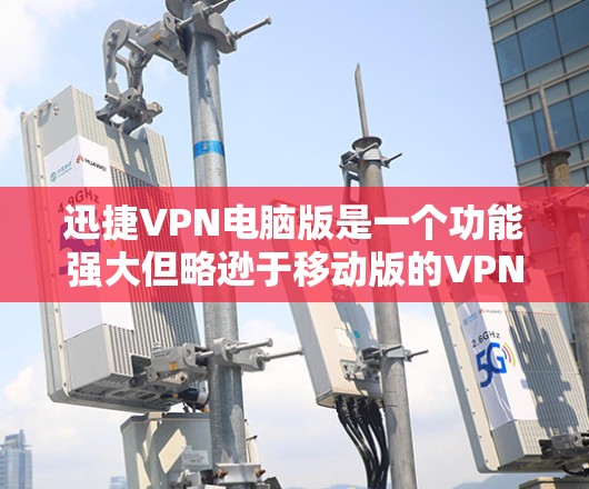 迅捷VPN电脑版是一个功能强大但略逊于移动版的VPN工具,适合普通用户。以下是逐步的安装指南 迅捷VPN电脑版是一个功能强大但略逊于移动版的VPN工具,适合普通用户。以下是逐步的安装指南