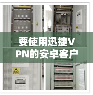 要使用迅捷VPN的安卓客户端连接手机,您可以按照以下步骤操作 要使用迅捷VPN的安卓客户端连接手机,您可以按照以下步骤操作