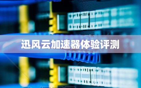 迅风云加速器体验评测