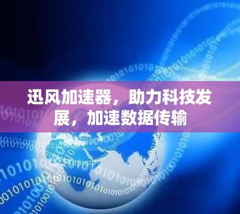 迅风加速器,助力科技发展,加速数据传输 迅风加速器,助力科技发展,加速数据传输