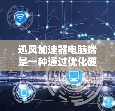 迅风加速器电脑端是一种通过优化硬件资源来提升电脑性能的工具。以下是对迅风加速器的详细总结 迅风加速器电脑端是一种通过优化硬件资源来提升电脑性能的工具。以下是对迅风加速器的详细总结