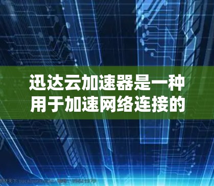 迅达云加速器是一种用于加速网络连接的工具,通常用于提升数据传输速度。它通过云加速服务将原始数据进行优化和压缩,从而在传输过程中减少延迟和 bandwidth loss 迅达云加速器是一种用于加速网络连接的工具,通常用于提升数据传输速度。它通过云加速服务将原始数据进行优化和压缩,从而在传输过程中减少延迟和 bandwidth loss