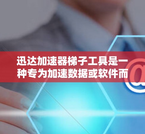 迅达加速器梯子工具是一种专为加速数据或软件而设计的工具,旨在通过连接多个加速器来提升性能。以下是对该工具的详细分析 迅达加速器梯子工具是一种专为加速数据或软件而设计的工具,旨在通过连接多个加速器来提升性能。以下是对该工具的详细分析