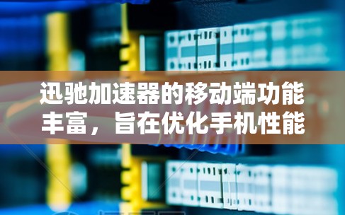 迅驰加速器的移动端功能丰富,旨在优化手机性能和续航。以下是其主要特点和操作指南 迅驰加速器的移动端功能丰富,旨在优化手机性能和续航。以下是其主要特点和操作指南