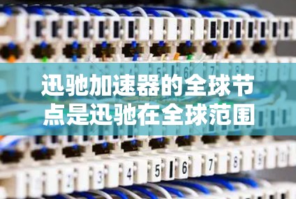 迅驰加速器的全球节点是迅驰在全球范围内运营的核心中心,负责将加速器的服务扩展到多个国家和地区。以下是对全球节点的详细分析 迅驰加速器的全球节点是迅驰在全球范围内运营的核心中心,负责将加速器的服务扩展到多个国家和地区。以下是对全球节点的详细分析