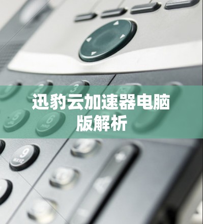 迅豹云加速器电脑版解析 迅豹云加速器电脑版解析