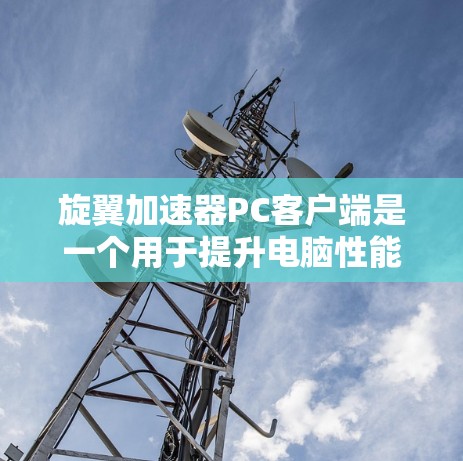 旋翼加速器PC客户端是一个用于提升电脑性能的工具,通过增加处理器的 cores来提高处理速度。以下是关于旋翼加速器PC客户端的详细信息 旋翼加速器PC客户端是一个用于提升电脑性能的工具,通过增加处理器的 cores来提高处理速度。以下是关于旋翼加速器PC客户端的详细信息