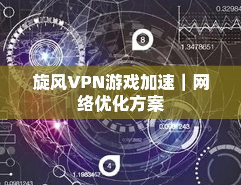 旋风VPN游戏加速|网络优化方案 旋风VPN游戏加速|网络优化方案