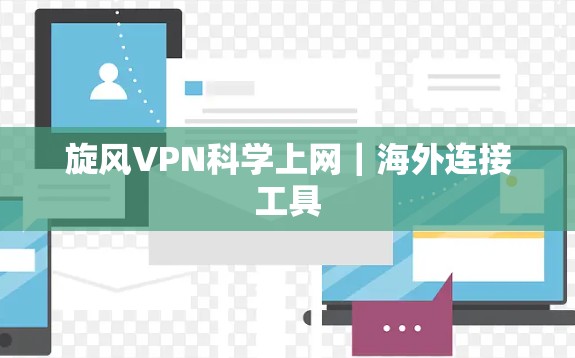旋风VPN科学上网｜海外连接工具